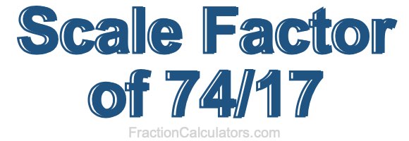 Scale Factor of 74/17