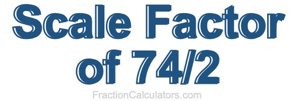 Scale Factor of 74/2