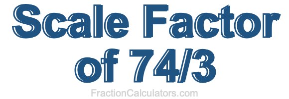 Scale Factor of 74/3