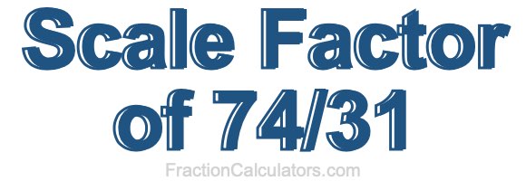 Scale Factor of 74/31