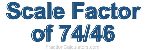 Scale Factor of 74/46