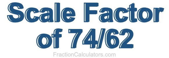 Scale Factor of 74/62