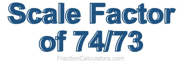 Scale Factor of 74/73