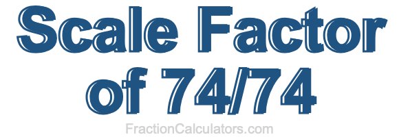 Scale Factor of 74/74