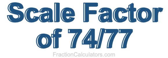 Scale Factor of 74/77