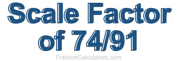 Scale Factor of 74/91
