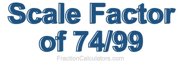 Scale Factor of 74/99