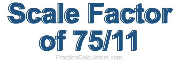 Scale Factor of 75/11