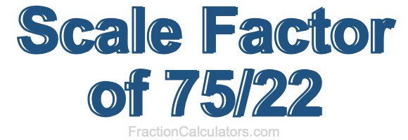 Scale Factor of 75/22