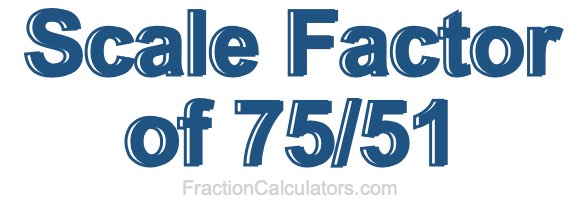 Scale Factor of 75/51