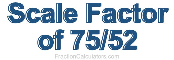 Scale Factor of 75/52