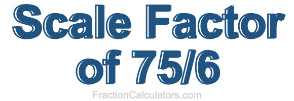 Scale Factor of 75/6