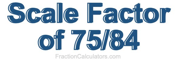 Scale Factor of 75/84