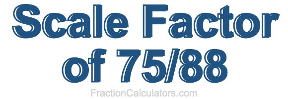 Scale Factor of 75/88