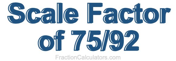 Scale Factor of 75/92 Scale Factor of 75/92