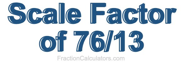 Scale Factor of 76/13