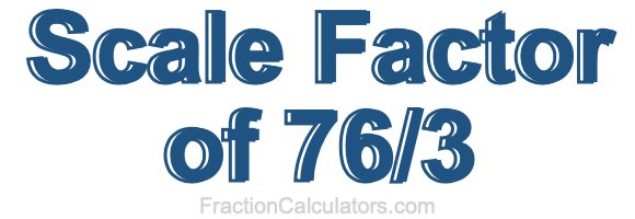 Scale Factor of 76/3