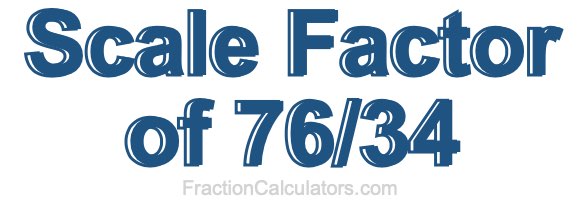 Scale Factor of 76/34