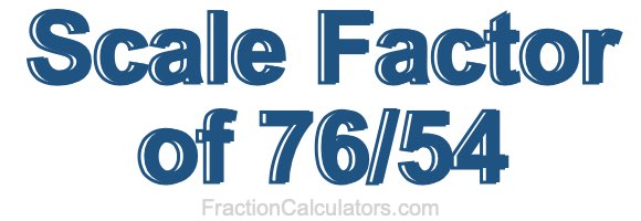 Scale Factor of 76/54 Scale Factor of 76/54