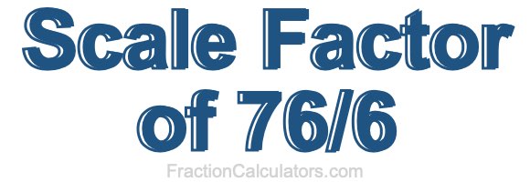 Scale Factor of 76/6