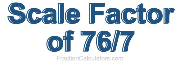 Scale Factor of 76/7