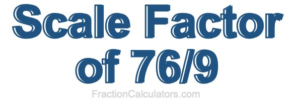 Scale Factor of 76/9
