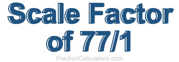 Scale Factor of 77/1