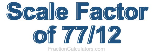 Scale Factor of 77/12