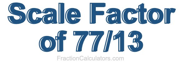 Scale Factor of 77/13