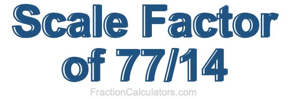 Scale Factor of 77/14 Scale Factor of 77/14