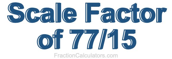 Scale Factor of 77/15 Scale Factor of 77/15