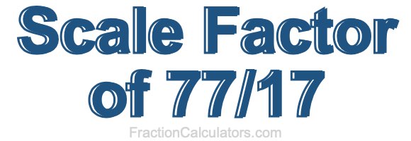 Scale Factor of 77/17