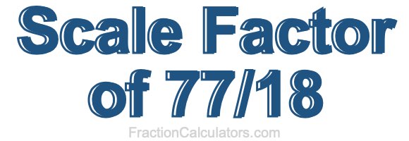 Scale Factor of 77/18
