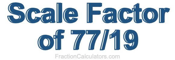 Scale Factor of 77/19