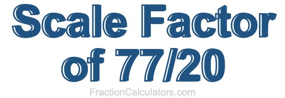 Scale Factor of 77/20 Scale Factor of 77/20