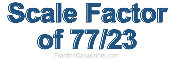 Scale Factor of 77/23