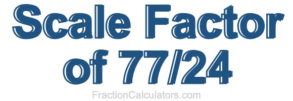 Scale Factor of 77/24
