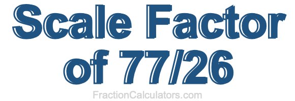Scale Factor of 77/26 Scale Factor of 77/26