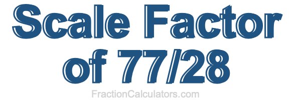 Scale Factor of 77/28