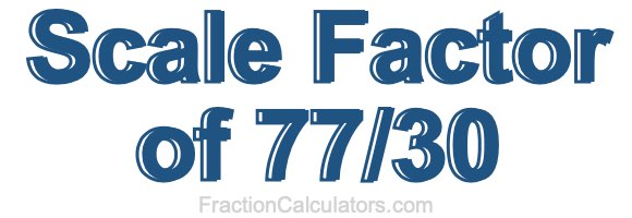 Scale Factor of 77/30 Scale Factor of 77/30