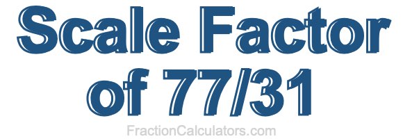 Scale Factor of 77/31