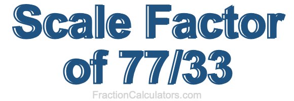 Scale Factor of 77/33