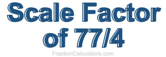 Scale Factor of 77/4 Scale Factor of 77/4