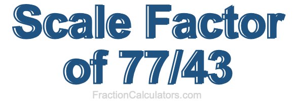 Scale Factor of 77/43