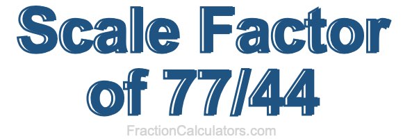 Scale Factor of 77/44 Scale Factor of 77/44