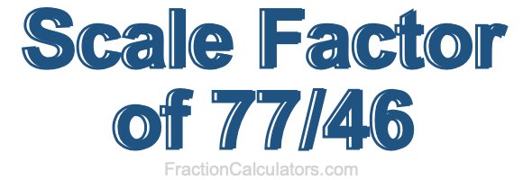 Scale Factor of 77/46