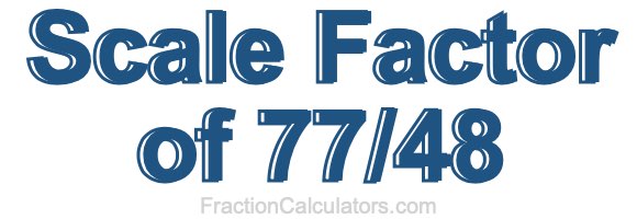 Scale Factor of 77/48