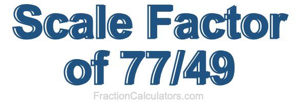 Scale Factor of 77/49