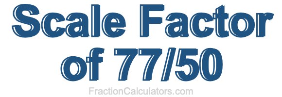 Scale Factor of 77/50