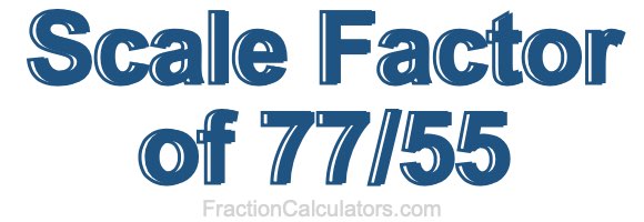 Scale Factor of 77/55